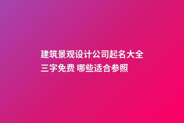 建筑景观设计公司起名大全三字免费 哪些适合参照-第1张-公司起名-玄机派